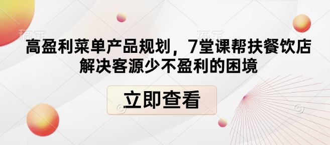 高盈利菜单产品规划，7堂课帮扶餐饮店解决客源少不盈利的困境-第一资源库