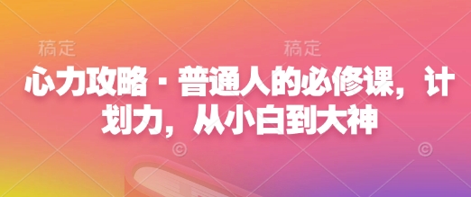 心力攻略·普通人的必修课，计划力，从小白到大神-第一资源库