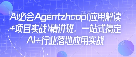 Ai必会Agent(应用解读+项目实战)精讲班，一站式搞定AI+行业落地应用实战-第一资源库