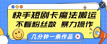 快手短剧卡魔法搬运，不看粉丝数，暴力操作，几分钟一条作品，小白也能快速上手-第一资源库