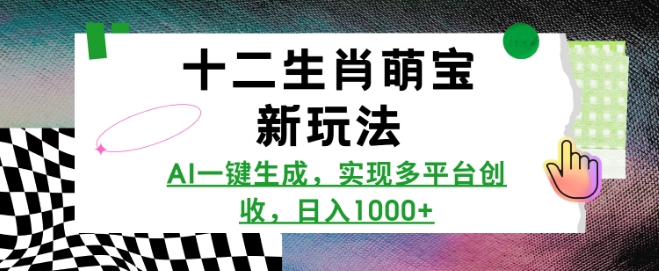 十二生肖萌宝新玩法，AI一键生成，实现多平台创收，日入多张-第一资源库