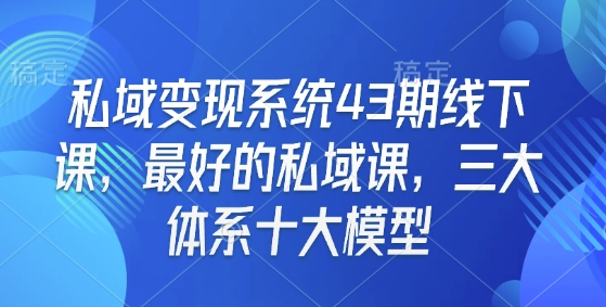 私域变现系统43期线下课，最好的私域课，三大体系十大模型-第一资源库