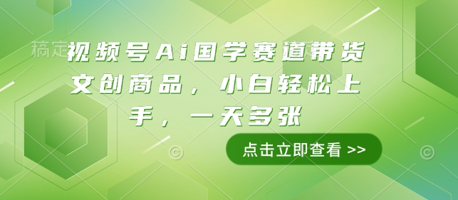 视频号Ai国学赛道带货文创商品，小白轻松上手，一天多张-第一资源库