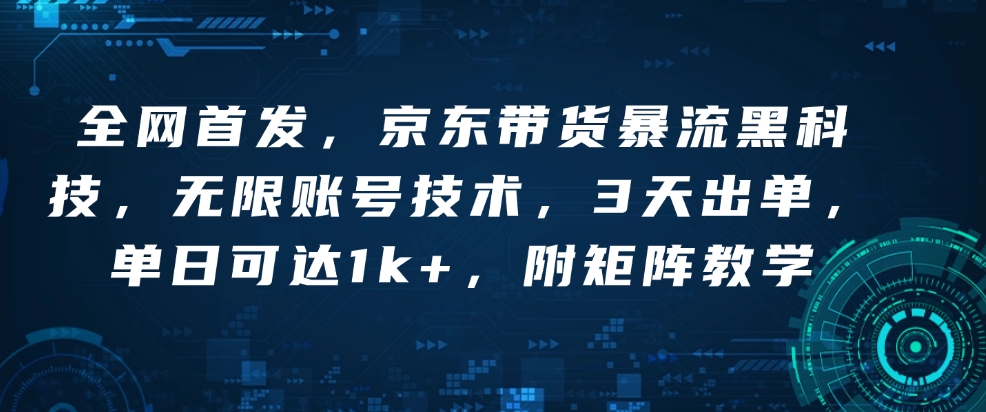 全网首发，京东带货暴流黑科技，无限账号技术，3天出单，单日可达1k+，附矩阵教学【揭秘】-第一资源库