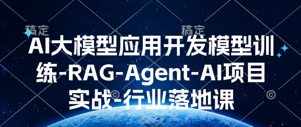 AI大模型应用开发​模型训练-RAG-Agent-AI项目实战-行业落地课-第一资源库