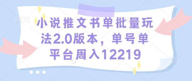 小说推文书单批量玩法2.0版本，单号单平台周入12219-第一资源库