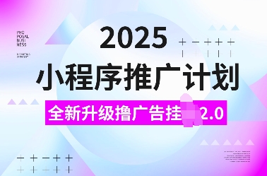 2025小程序推广计划，全新升级撸广告挂JI2.0玩法，日入多张，小白可做【揭秘】-第一资源库