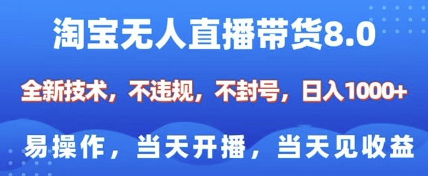 淘宝无人直播带货8.0，全新技术，不违规，不封号，纯小白易操作，当天开播，当天见收益，日入多张-第一资源库