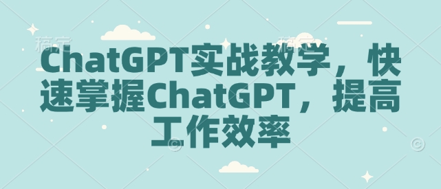 ChatGPT实战教学，快速掌握ChatGPT，提高工作效率-第一资源库