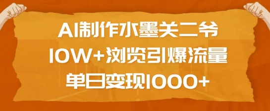 AI制作水墨关二爷，10W+浏览引爆流量，单日变现1k-第一资源库