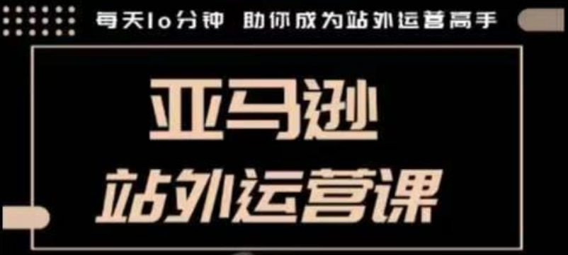 聪明的跨境人都在学的亚马逊站外运营课，每天10分钟，手把手教你成为站外运营高手-第一资源库