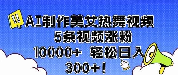 AI制作美女热舞视频 5条视频涨粉10000+ 轻松日入3张-第一资源库