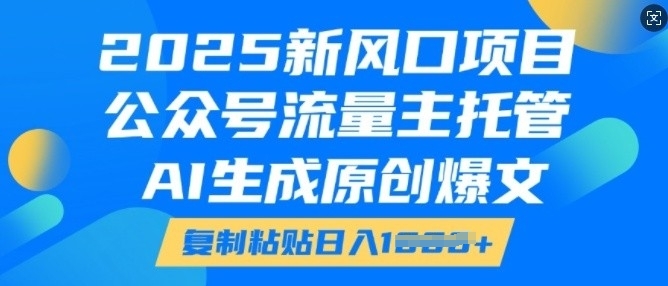 2025新风口项目，公众号流量主托管，AI生成原创爆文，复制粘贴日入多张-第一资源库