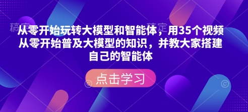 从零开始玩转大模型和智能体，​用35个视频从零开始普及大模型的知识，并教大家搭建自己的智能体-第一资源库