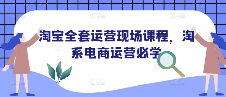 淘宝全套运营现场课程，淘系电商运营必学-第一资源库