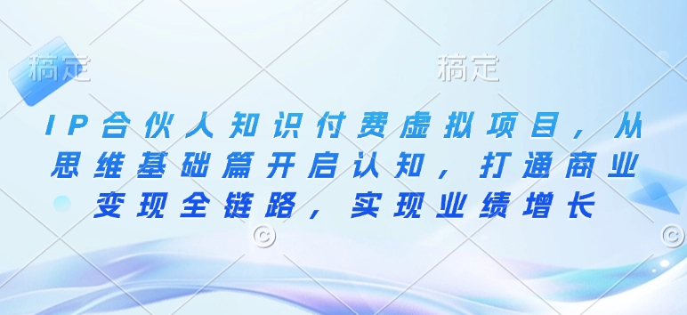 IP合伙人知识付费虚拟项目，从思维基础篇开启认知，打通商业变现全链路，实现业绩增长-第一资源库