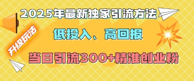 2025年最新独家引流方法，低投入高回报？当日引流300+精准创业粉-第一资源库