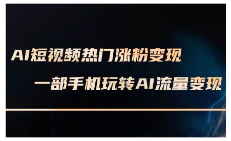 AI短视频热门涨粉变现课，AI数字人制作短视频超级变现实操课，一部手机玩转短视频变现-第一资源库