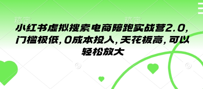 小红书虚拟搜索电商陪跑实战营2.0，门槛极低，0成本投入，天花板高，可以轻松放大-第一资源库