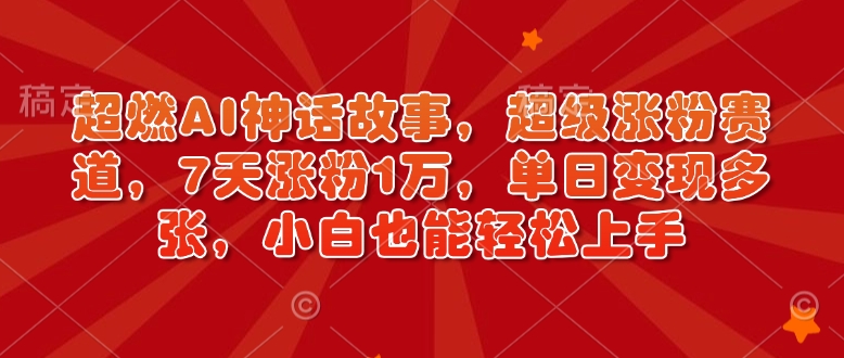 超燃AI神话故事，超级涨粉赛道，7天涨粉1万，单日变现多张，小白也能轻松上手（附详细教程）-第一资源库