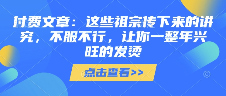 付费文章：这些祖宗传下来的讲究，不服不行，让你一整年兴旺的发烫!(全文收藏)-第一资源库