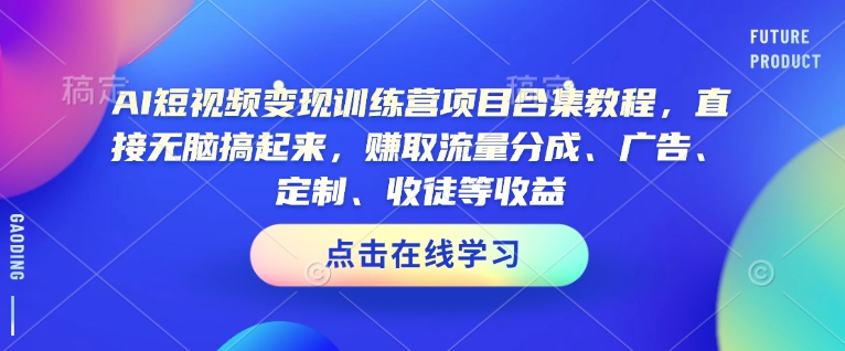 AI短视频变现训练营项目合集教程，直接无脑搞起来，赚取流量分成、广告、定制、收徒等收益-第一资源库