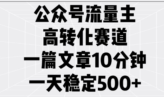 公众号流量主高转化赛道，一篇文章10分钟，一天稳定5张-第一资源库