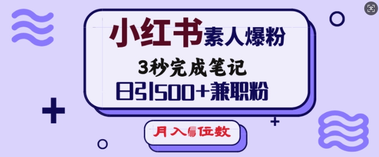 小红书素人爆粉，3秒完成笔记，日引500+兼职粉，月入5位数-第一资源库