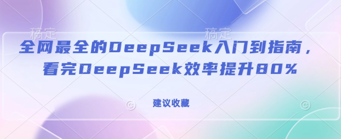 全网最全的DeepSeek入门到指南，看完DeepSeek效率提升80%(建议收藏)-第一资源库