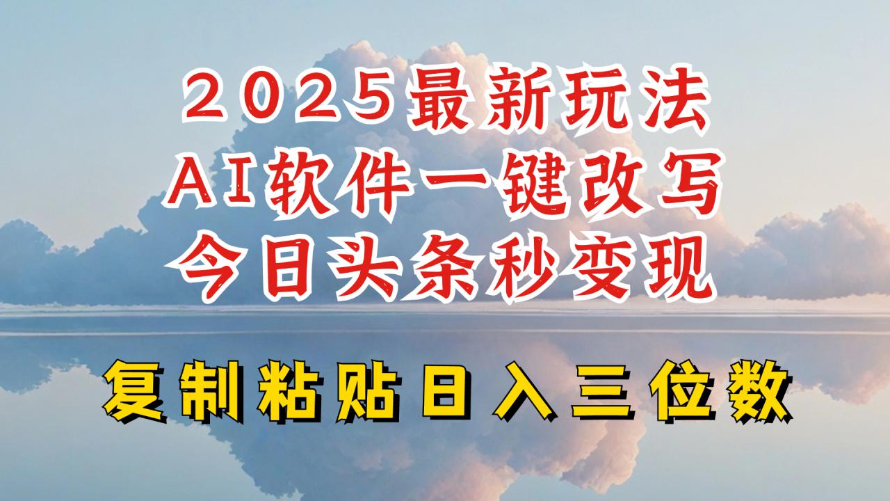 今日头条2025最新升级玩法，AI软件一键写文，轻松日入三位数纯利，小白也能轻松上手-第一资源库