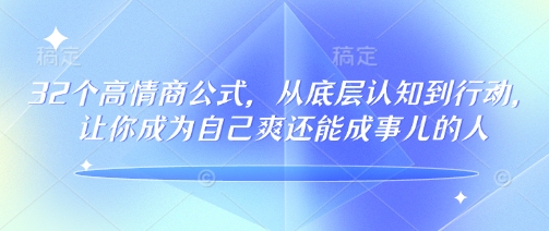 32个高情商公式，​从底层认知到行动，让你成为自己爽还能成事儿的人，133节完整版-第一资源库