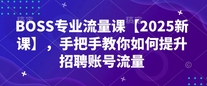 BOSS专业流量课【2025新课】，手把手教你如何提升招聘账号流量-第一资源库