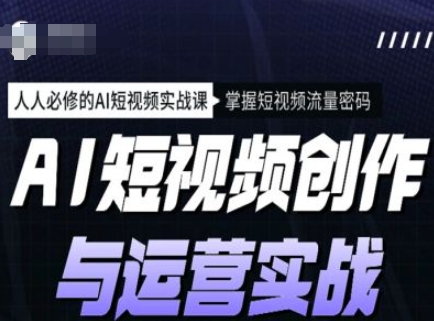 AI短视频创作与运营实战课程，人人必修的AI短视频实战课，掌握短视频流量密码-第一资源库