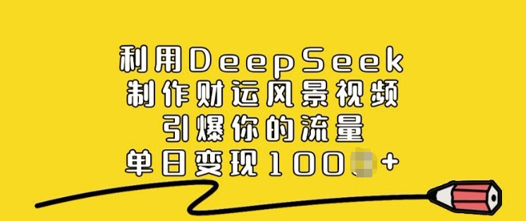 利用DeepSeek制作财运风景视频，引爆你的流量，单日变现多张-第一资源库