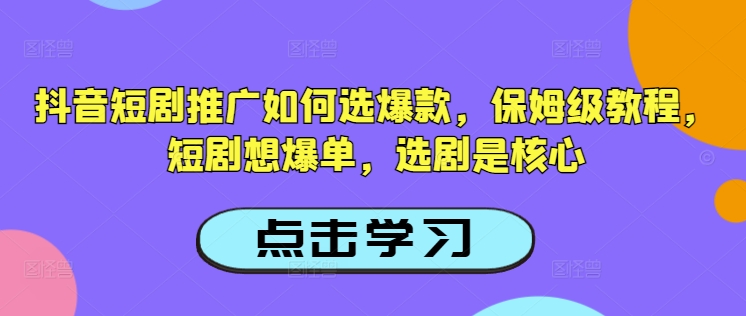 抖音短剧推广如何选爆款，保姆级教程，短剧想爆单，选剧是核心-第一资源库