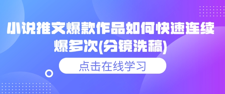 小说推文爆款作品如何快速连续爆多次(分镜洗稿)-第一资源库