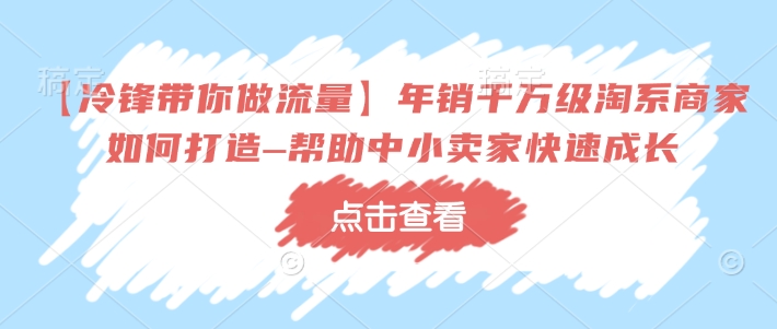 【冷锋带你做流量】年销千万级淘系商家如何打造–帮助中小卖家快速成长-第一资源库