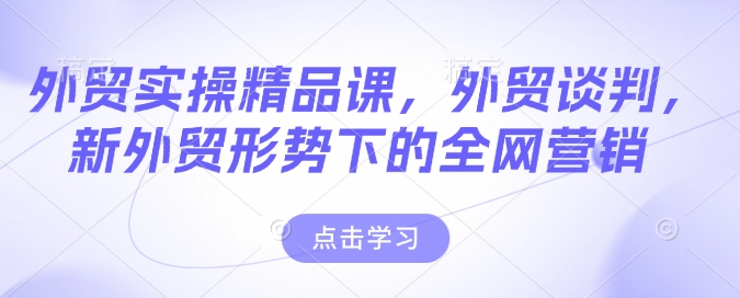 外贸实操精品课，外贸谈判，新外贸形势下的全网营销-第一资源库