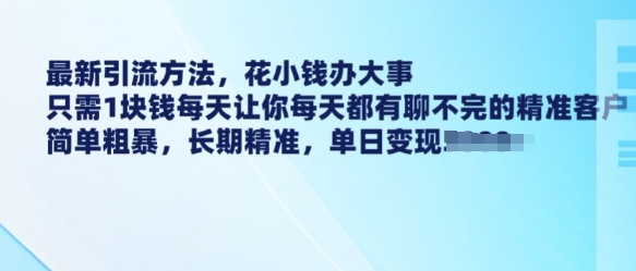 最新引流方法，花小钱办大事，只需1块钱每天让你每天都有聊不完的精准客户 简单粗暴，长期精准-第一资源库