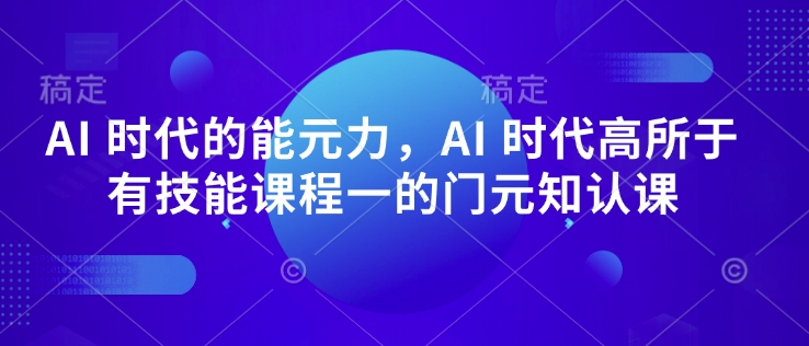 AI 时代的‮能元‬力，AI 时代高‮所于‬有技能课程‮一的‬门元‮知认‬课-第一资源库