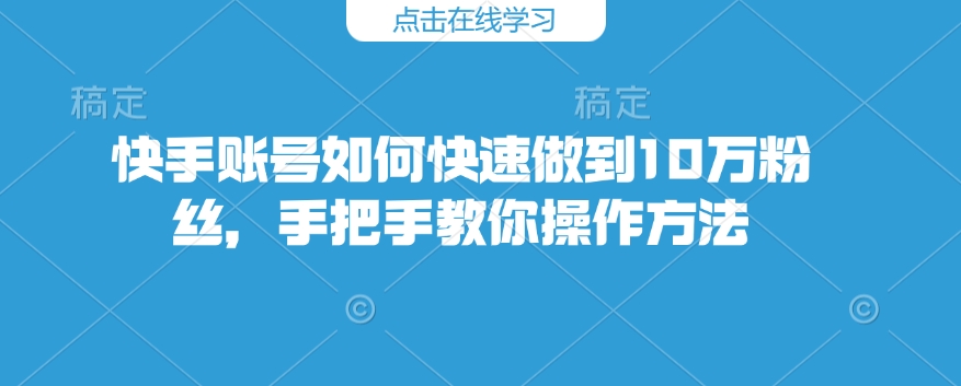 快手账号如何快速做到10万粉丝，手把手教你操作方法-第一资源库