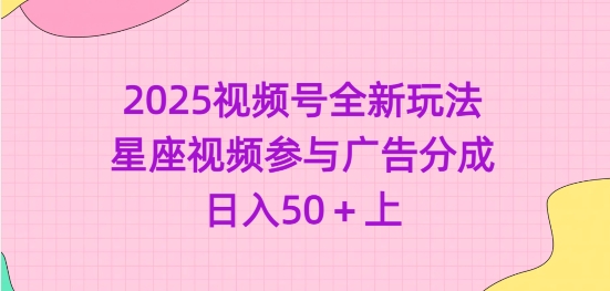 2025视频号全新玩法-星座视频参与广告分成，日入50+上-第一资源库