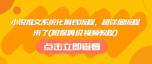 小说推文系统化搞钱流程，超详细流程来了(附保姆级视频教程)-第一资源库