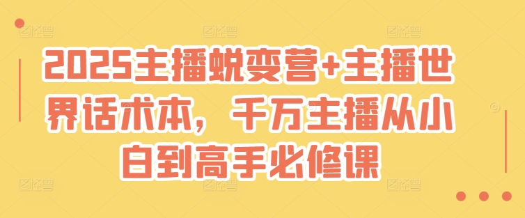 2025主播蜕变营+主播世界话术本，千万主播从小白到高手必修课-第一资源库