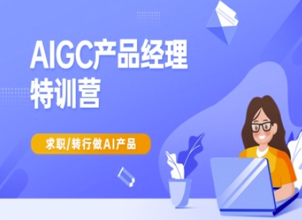 AIGC产品经理特训营-产品经理较教程，求职转行做AI产品-第一资源库