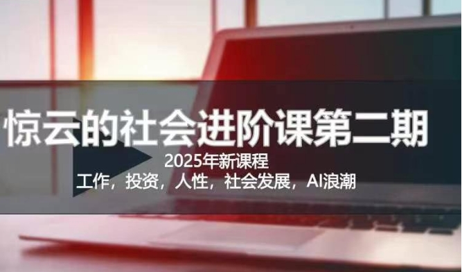 2025惊云社会进阶课(全新课程)，如果你要让自己的人生变清晰化社会化的话 这是我必推的一门课-第一资源库