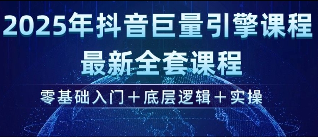 2025年抖音巨量引擎最新全套课程，零基础入门+底层逻辑+实操-第一资源库