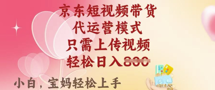 京东短视频带货，2025翻身项目，只需上传视频，单月稳定变现8k+【揭秘】-第一资源库