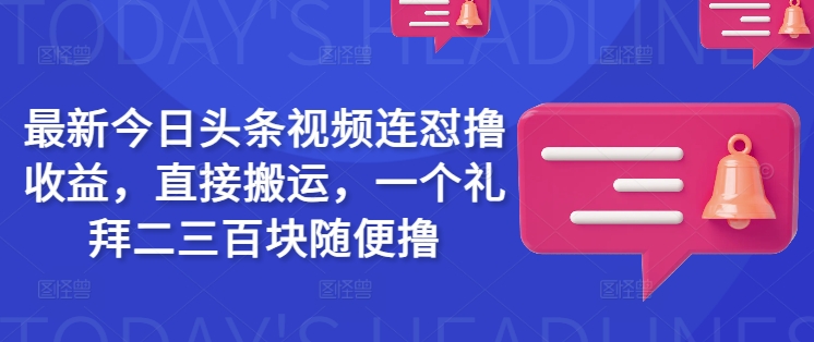 最新今日头条视频连怼撸收益，直接搬运，一个礼拜二三百块随便撸-第一资源库