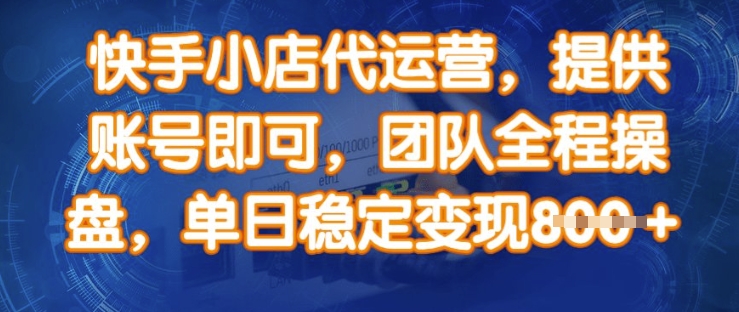 快手小店代运营，提供账号即可，团队全程操盘，单日稳定变现8张【揭秘】-第一资源库